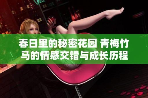 春日里的秘密花园 青梅竹马的情感交错与成长历程
