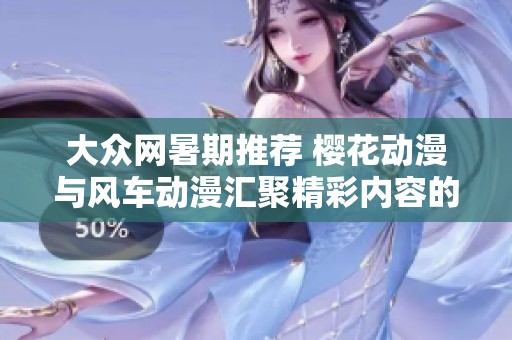 大众网暑期推荐 樱花动漫与风车动漫汇聚精彩内容的网页介绍