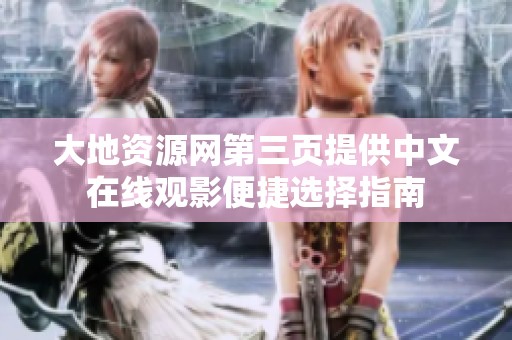 大地资源网第三页提供中文在线观影便捷选择指南