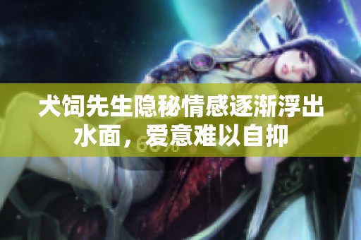 犬饲先生隐秘情感逐渐浮出水面，爱意难以自抑