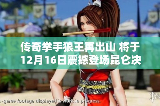 传奇拳手狼王再出山 将于12月16日震撼登场昆仑决蝉FC
