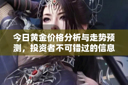 今日黄金价格分析与走势预测，投资者不可错过的信息