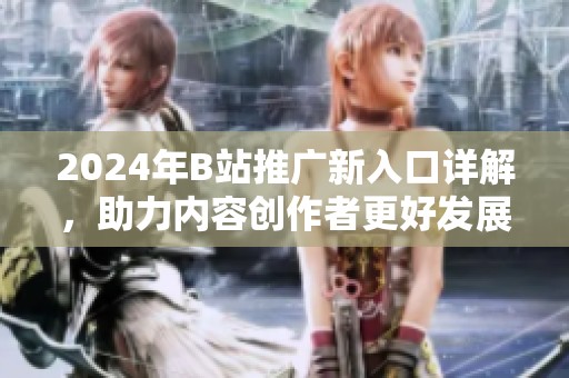 2024年B站推广新入口详解，助力内容创作者更好发展
