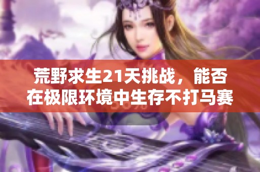 荒野求生21天挑战，能否在极限环境中生存不打马赛？