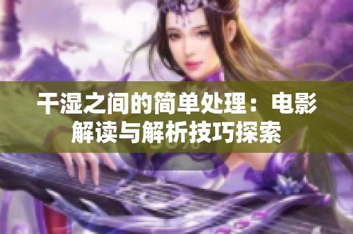 干湿之间的简单处理：电影解读与解析技巧探索