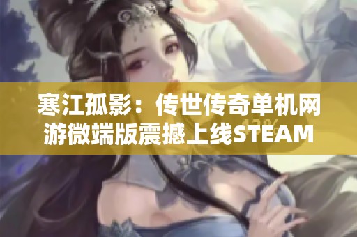 寒江孤影：传世传奇单机网游微端版震撼上线STEAM平台