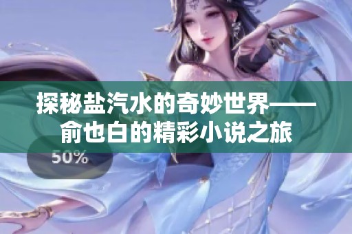 探秘盐汽水的奇妙世界——俞也白的精彩小说之旅
