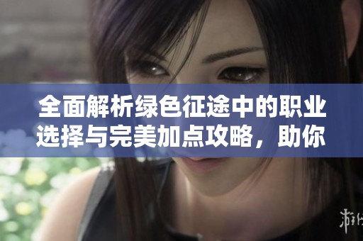 全面解析绿色征途中的职业选择与完美加点攻略，助你成为最强战士