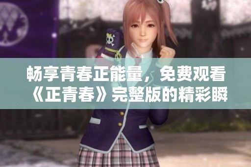畅享青春正能量，免费观看《正青春》完整版的精彩瞬间