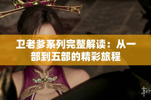 卫老爹系列完整解读：从一部到五部的精彩旅程