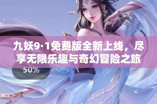九妖9·1免费版全新上线，尽享无限乐趣与奇幻冒险之旅
