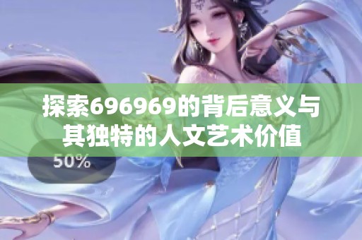 探索696969的背后意义与其独特的人文艺术价值