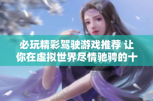 必玩精彩驾驶游戏推荐 让你在虚拟世界尽情驰骋的十款佳作