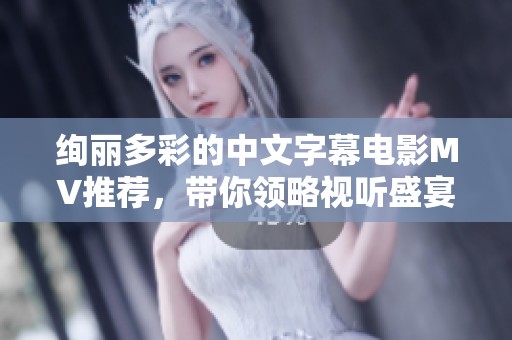 绚丽多彩的中文字幕电影MV推荐，带你领略视听盛宴