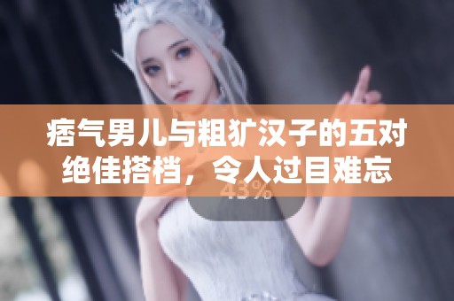 痞气男儿与粗犷汉子的五对绝佳搭档，令人过目难忘
