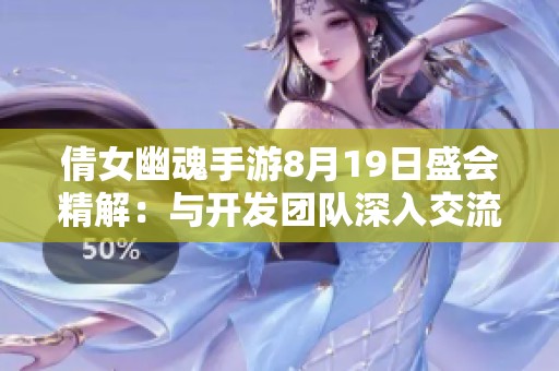 倩女幽魂手游8月19日盛会精解：与开发团队深入交流疑难问题