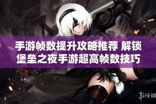手游帧数提升攻略推荐 解锁堡垒之夜手游超高帧数技巧