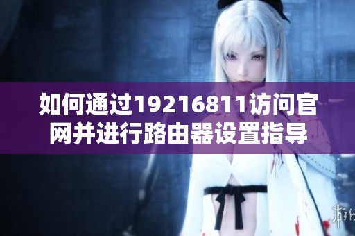 如何通过19216811访问官网并进行路由器设置指导