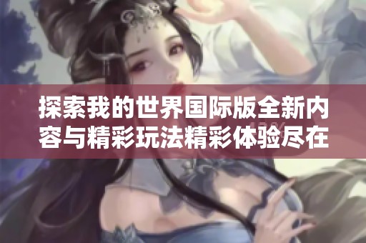 探索我的世界国际版全新内容与精彩玩法精彩体验尽在其中