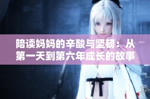 陪读妈妈的辛酸与坚韧：从第一天到第六年成长的故事