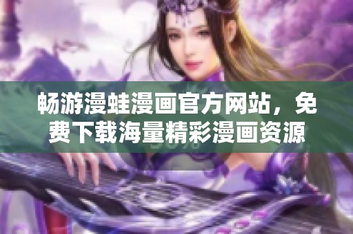 畅游漫蛙漫画官方网站，免费下载海量精彩漫画资源