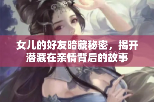 女儿的好友暗藏秘密，揭开潜藏在亲情背后的故事