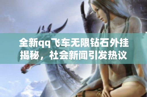 全新qq飞车无限钻石外挂揭秘，社会新闻引发热议