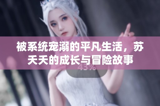 被系统宠溺的平凡生活，苏夭夭的成长与冒险故事