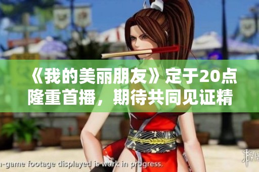 《我的美丽朋友》定于20点隆重首播，期待共同见证精彩剧情