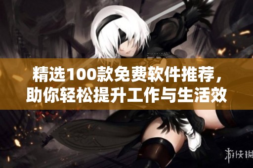 精选100款免费软件推荐，助你轻松提升工作与生活效率