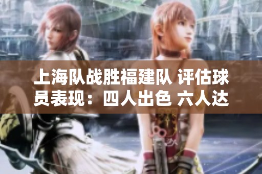 上海队战胜福建队 评估球员表现：四人出色 六人达标 两人失常