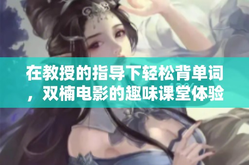 在教授的指导下轻松背单词，双楠电影的趣味课堂体验