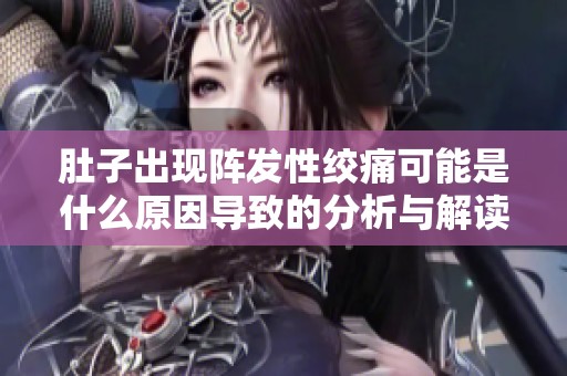 肚子出现阵发性绞痛可能是什么原因导致的分析与解读