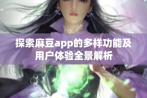 探索麻豆app的多样功能及用户体验全景解析