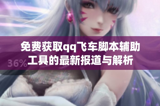 免费获取qq飞车脚本辅助工具的最新报道与解析