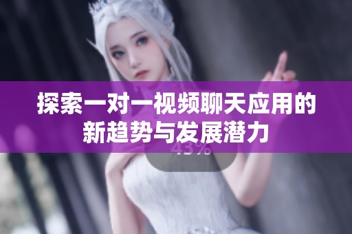 探索一对一视频聊天应用的新趋势与发展潜力