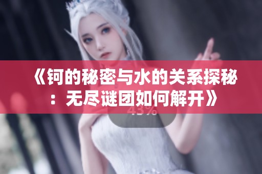 《钶的秘密与水的关系探秘：无尽谜团如何解开》