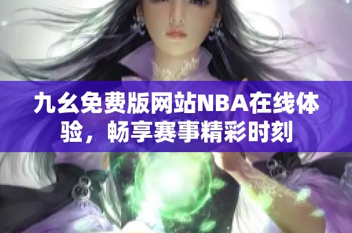九幺免费版网站NBA在线体验，畅享赛事精彩时刻