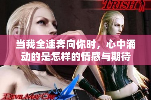 当我全速奔向你时，心中涌动的是怎样的情感与期待
