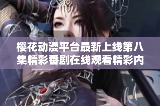 樱花动漫平台最新上线第八集精彩番剧在线观看精彩内容解析