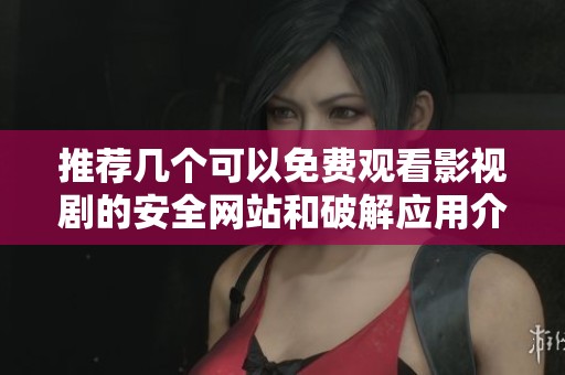 推荐几个可以免费观看影视剧的安全网站和破解应用介绍