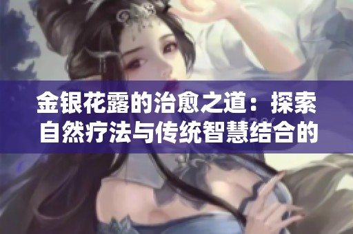 金银花露的治愈之道：探索自然疗法与传统智慧结合的养生之旅