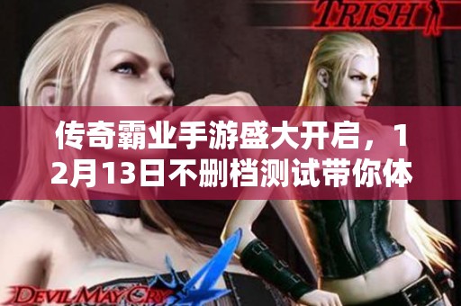 传奇霸业手游盛大开启，12月13日不删档测试带你体验掌中世界新纪元