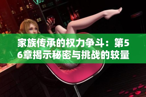 家族传承的权力争斗：第56章揭示秘密与挑战的较量