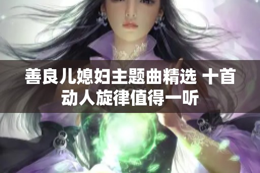 善良儿媳妇主题曲精选 十首动人旋律值得一听