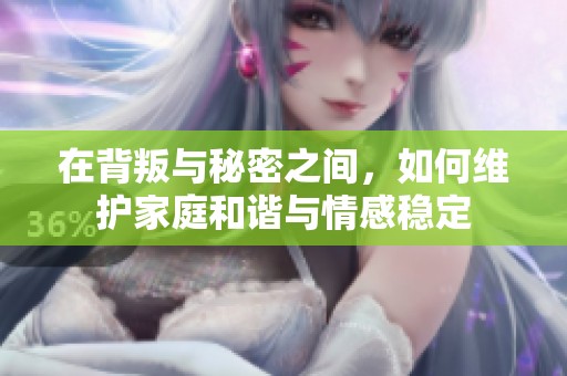 在背叛与秘密之间，如何维护家庭和谐与情感稳定