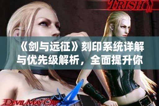 《剑与远征》刻印系统详解与优先级解析，全面提升你的战斗策略