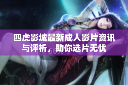 四虎影城最新成人影片资讯与评析，助你选片无忧