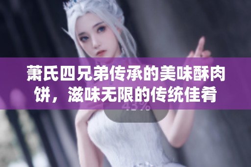 萧氏四兄弟传承的美味酥肉饼，滋味无限的传统佳肴