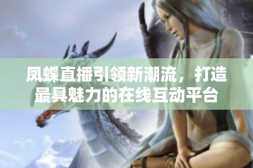 凤蝶直播引领新潮流，打造最具魅力的在线互动平台